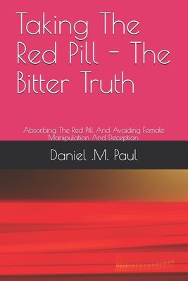 Taking The Red Pill - The Bitter Truth: The Red Pill Mindframe And Alpha male Strategies to Avoid Female Manipulation And Deception In Relationship An by Smith, Dmpaul