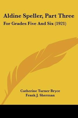 Aldine Speller, Part Three: For Grades Five And Six (1921) by Bryce, Catherine Turner