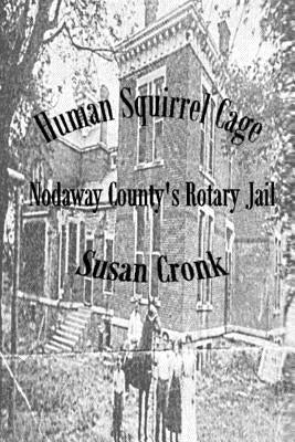 Human Squirrel Cage: Nodaway County's Rotary Jail by Cronk, Susan
