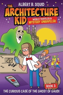 Albert B. Squid the Architecture Kid World Traveler & Mystery Unraveler: The Curious Case of the Ghost of Gaudi by Squid, Albert B.