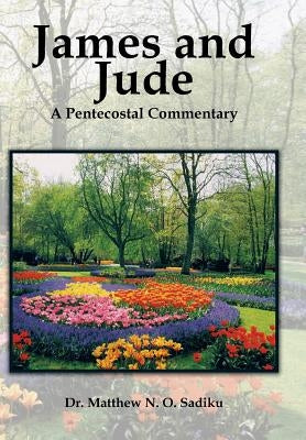 James and Jude: A Pentecostal Commentary by Sadiku, Matthew O.