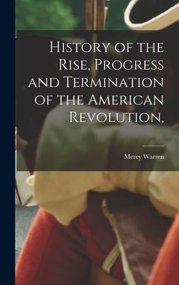 History of the Rise, Progress and Termination of the American Revolution, by Warren, Mercy