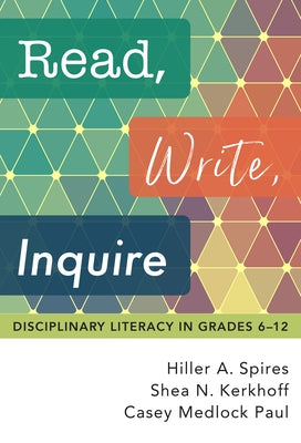Read, Write, Inquire: Disciplinary Literacy in Grades 6-12 by Spires, Hiller a.