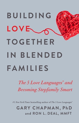 Building Love Together in Blended Families: The 5 Love Languages and Becoming Stepfamily Smart by Chapman, Gary