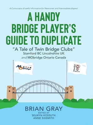 A Handy Bridge Player's Guide to Duplicate: A Tale of Twin Bridge Clubs Stamford BC Lincolnshire UK and MObridge Ontario Canada by Sixsmith, Anne