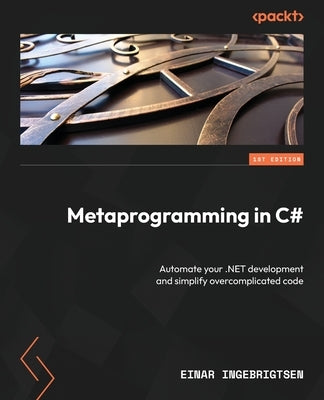 Metaprogramming in C#: Automate your .NET development and simplify overcomplicated code by Ingebrigtsen, Einar