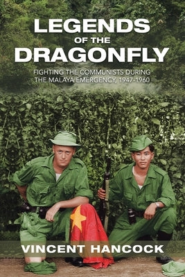 Legends of the Dragonfly: Fighting the Communists During the Malaya Emergency, 1947-1960 by Hancock, Vincent