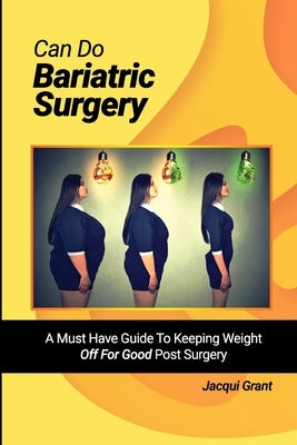 Can Do Bariatric Surgery!: A Must Have Guide to Keeping Weight OFF For GOOD Post Surgery by Grant, Jacqui