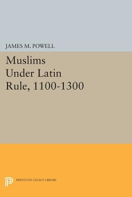 Muslims Under Latin Rule, 1100-1300 by Powell, James M.