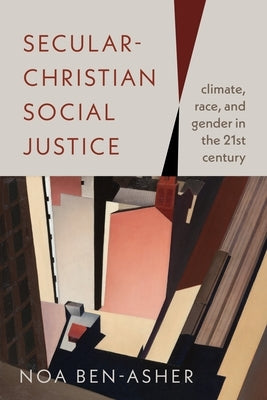 Secular-Christian Social Justice: Climate, Race, and Gender in the Twenty-First Century by Ben-Asher, Noa