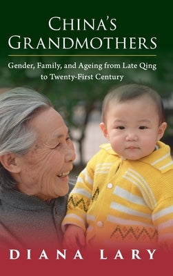 China's Grandmothers: Gender, Family, and Ageing from Late Qing to Twenty-First Century by Lary, Diana