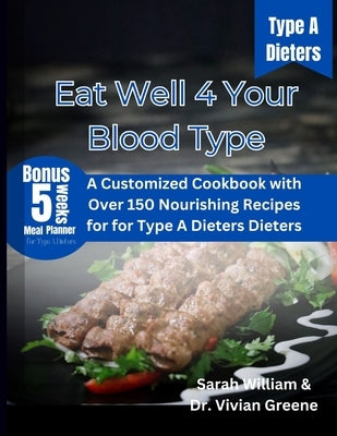 Eat Well 4 Your Blood Type: A Customized Cookbook with Over 150 Nourishing Recipes for Type A Dieters by Greene, Vivian