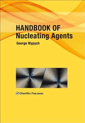 Handbook of Nucleating Agents by Wypych, George