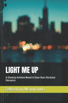 Light Me Up: A GlowUp Anthem Novel A Slow-Burn Rockstar Romance by Altamiranda, Sebastian