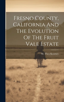 Fresno County, California And The Evolution Of The Fruit Vale Estate by Kearney, M. Theo