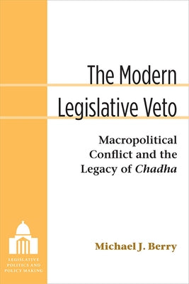 The Modern Legislative Veto: Macropolitical Conflict and the Legacy of Chadha by Berry, Michael J.