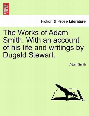 The Works of Adam Smith. With an account of his life and writings by Dugald Stewart. by Smith, Adam