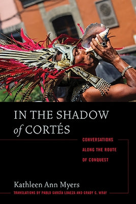 In the Shadow of Cortés: Conversations Along the Route of Conquest by Myers, Kathleen Ann
