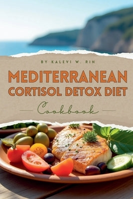 Mediterranean Cortisol Detox Diet Cookbook by Rin, Kalevi W.