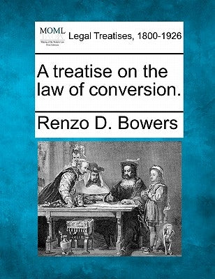 A treatise on the law of conversion. by Bowers, Renzo D.