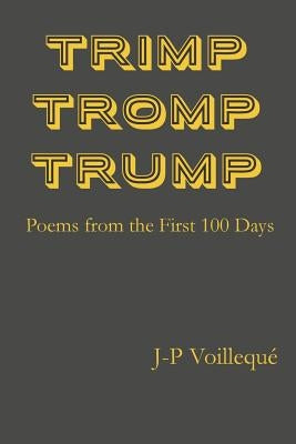 Trimp Tromp Trump: Poems from the First 100 Days by Voilleque, J-P