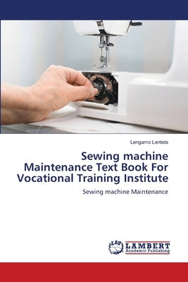Sewing machine Maintenance Text Book For Vocational Training Institute by Lenteta, Lengamo