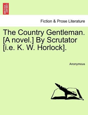 The Country Gentleman. [A Novel.] by Scrutator [I.E. K. W. Horlock]. by Anonymous