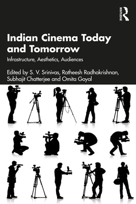 Indian Cinema Today and Tomorrow: Infrastructure, Aesthetics, Audiences by Srinivas, S. V.