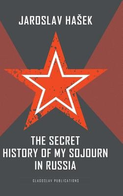 The Secret History of my Sojourn in Russia by Hasek, Jaroslav