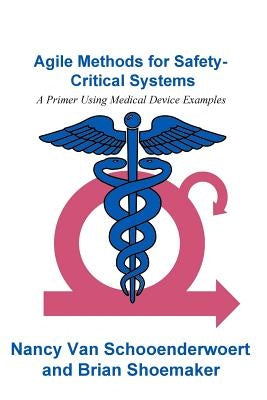 Agile Methods for Safety-Critical Systems: A Primer Using Medical Device Examples by Shoemaker, Brian