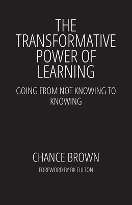 The Transformative Power of Learning: Going from Not Knowing to Knowing by Brown, Chance