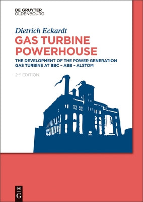 Gas Turbine Powerhouse: The Development of the Power Generation Gas Turbine at BBC - Abb - Alstom by Eckardt, Dietrich