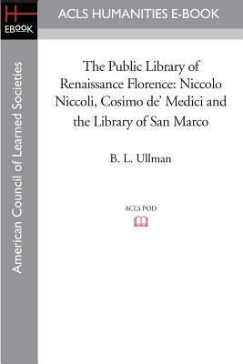 The Public Library of Renaissance Florence: Niccolo Niccoli, Cosimo de' Medici and the Library of San Marco by Ullman, B. L.