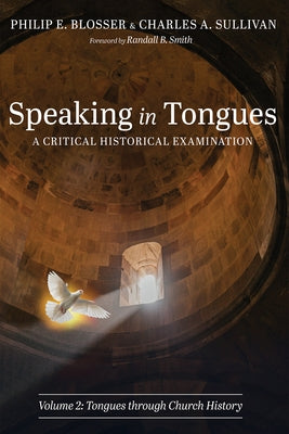 Speaking in Tongues: A Critical Historical Examination, Volume 2: Tongues Through Church History by Blosser, Philip E.