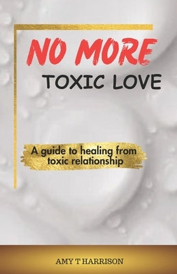 No more toxic love: A guide to healing from toxic relationship by Harrison, Amy T.