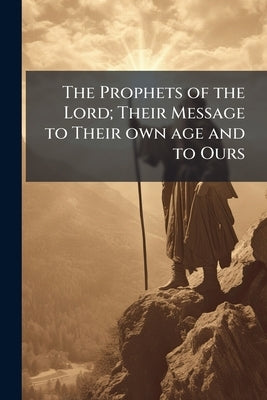 The Prophets of the Lord; Their Message to Their own age and to Ours by Anonymous