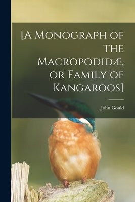 [A Monograph of the Macropodidæ, or Family of Kangaroos] by Gould, John 1804-1881