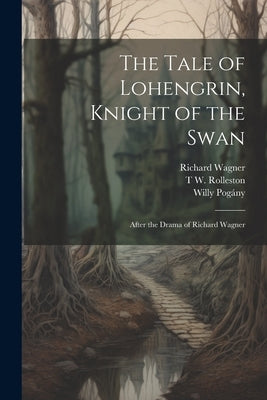 The Tale of Lohengrin, Knight of the Swan: After the Drama of Richard Wagner by Pogány, Willy