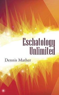 Eschatology Unlimited by Mather, Dennis