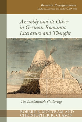 Assembly and Its Other in German Romantic Literature and Thought: The Inexhaustible Gathering by Mottram, Robert E.