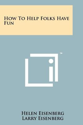 How to Help Folks Have Fun by Eisenberg, Helen
