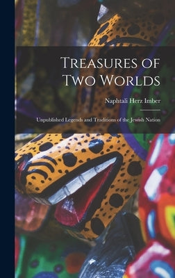 Treasures of two Worlds: Unpublished Legends and Traditions of the Jewish Nation by Imber, Naphtali Herz