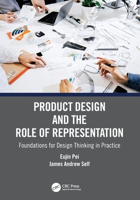 Product Design and the Role of Representation: Foundations for Design Thinking in Practice by Pei, Eujin