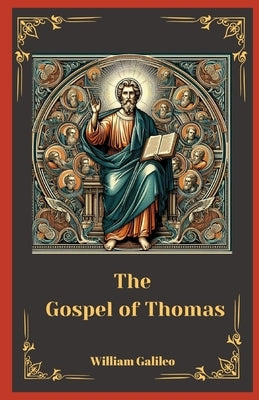 The Gospel Of Thomas: Unveiling The Lost Sayings Of Jesus by Galileo, William