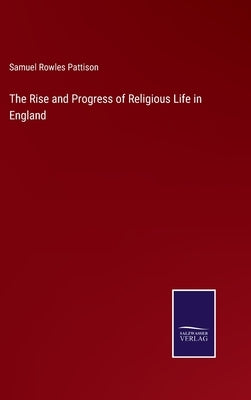The Rise and Progress of Religious Life in England by Pattison, Samuel Rowles