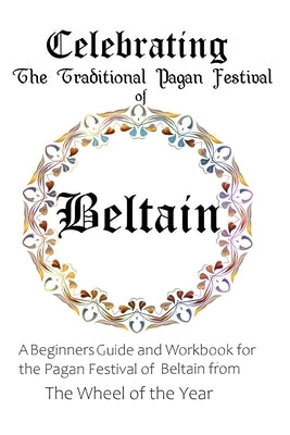 Celebrating the Traditional Pagan Festival of Beltain: A Beginners Guide and Workbook for the Pagan Festival of Beltain from the Wheel from the Year by Murrish, Maureen