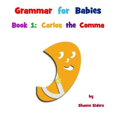 Grammar for Babies, Book 1: Carlos the Comma by Siders, Shaene