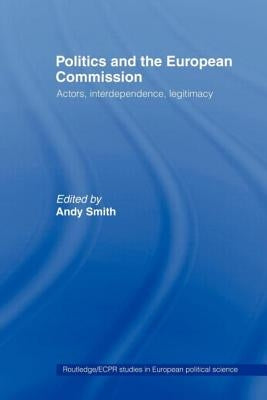 Politics and the European Commission: Actors, Interdependence, Legitimacy by Smith, Andy