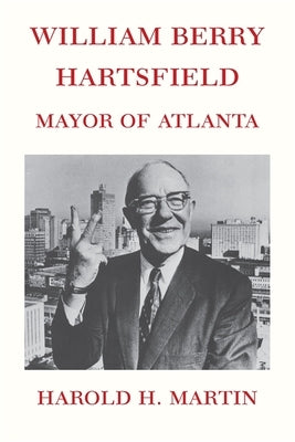 William Berry Hartsfield: Mayor of Atlanta by Martin, Harold H.