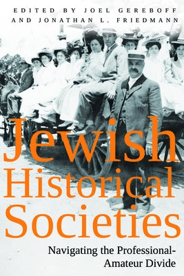 Jewish Historical Societies: Navigating the Professional-Amatuer Divide by Friedmann, Jonathan L.